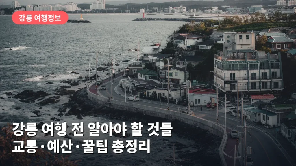 강릉 여행 전 알아야 할 것들: 교통·예산·꿀팁 총정리