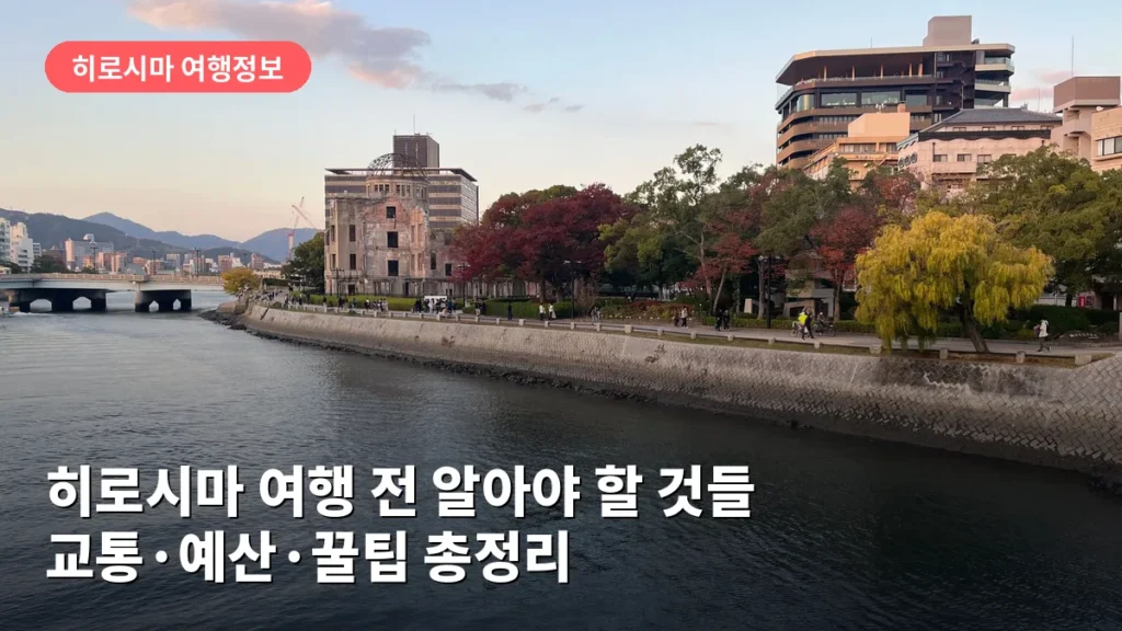 히로시마 여행 전 알아야 할 것들: 교통·예산·꿀팁 총정리