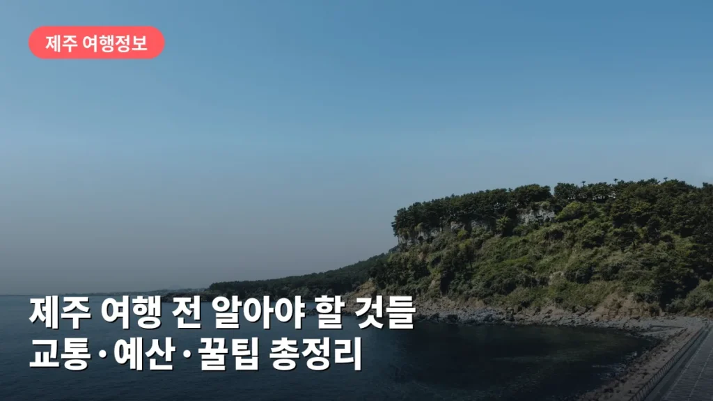제주 여행 전 알아야 할 것들: 교통·예산·꿀팁 총정리