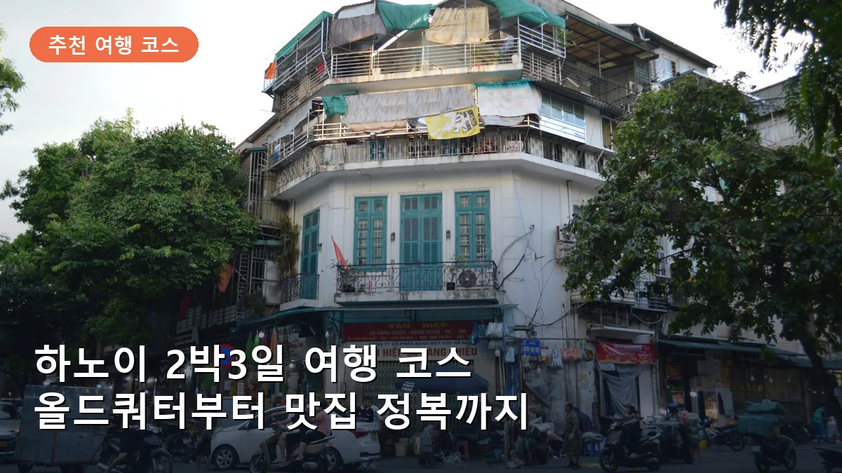 하노이 2박3일 여행 코스: 올드쿼터부터 콩카페까지 알짜배기 일정