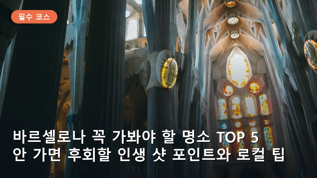 바르셀로나 꼭 가봐야 할 명소 TOP 5: 안 가면 후회할 인생 샷 포인트와 로컬 팁