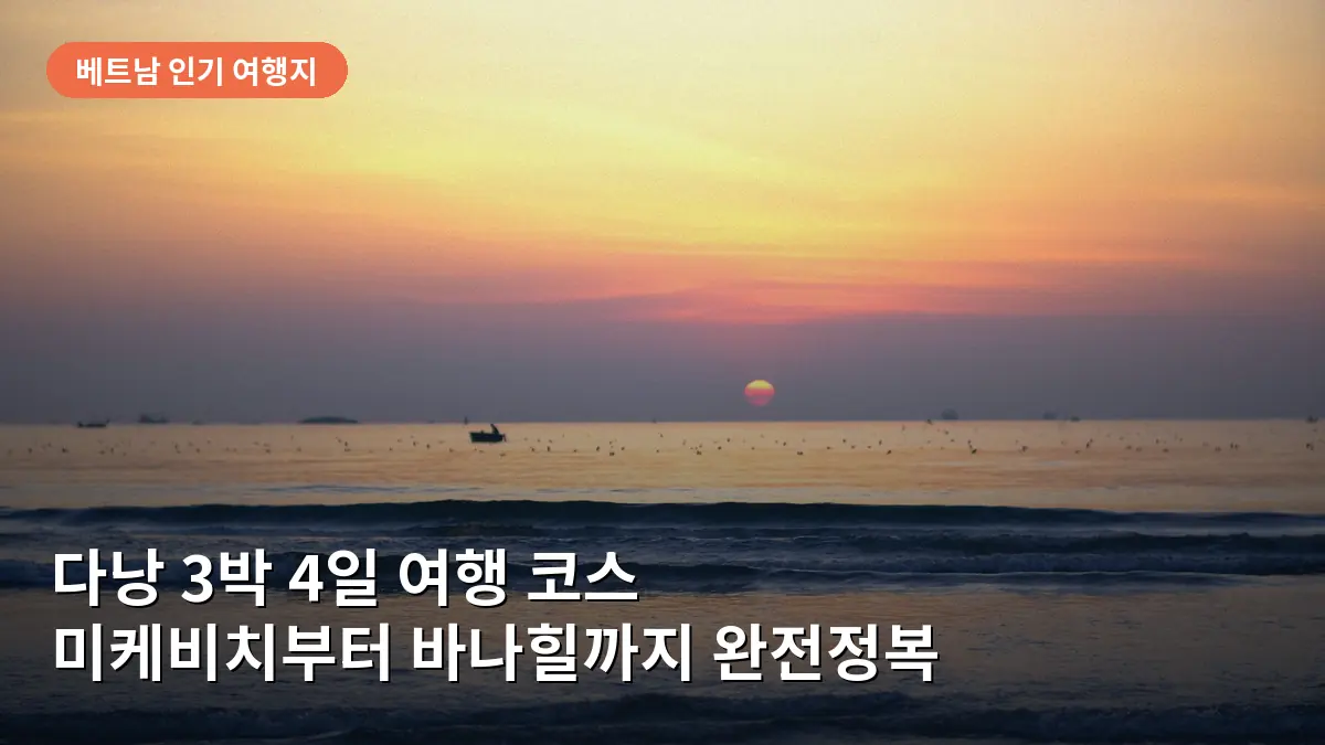 다낭 3박 4일 여행 코스: 미케비치부터 바나힐까지 완벽한 동선과 경비 관리