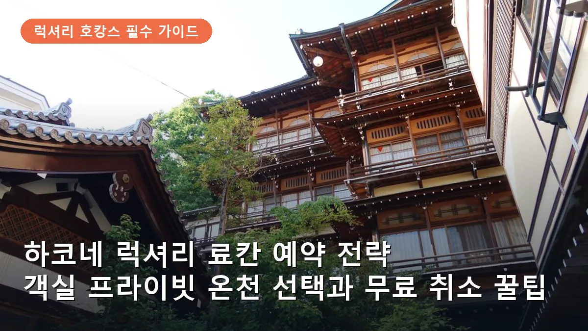 하코네 럭셔리 료칸 예약 전략: 객실 프라이빗 온천 선택과 무료 취소 꿀팁