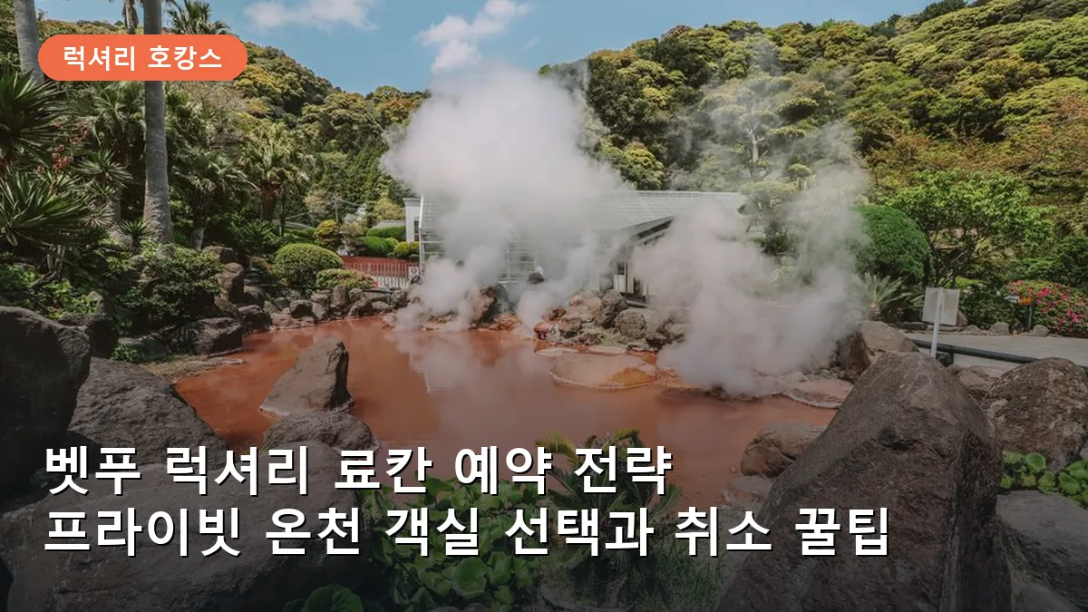 벳푸 럭셔리 료칸 예약 전략: 개별 노천탕 객실 선택법과 무료 취소 꿀팁