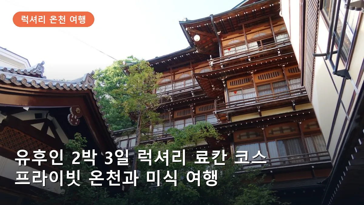 유후인 2박 3일 럭셔리 료칸 코스: 프라이빗 온천과 미식 여행