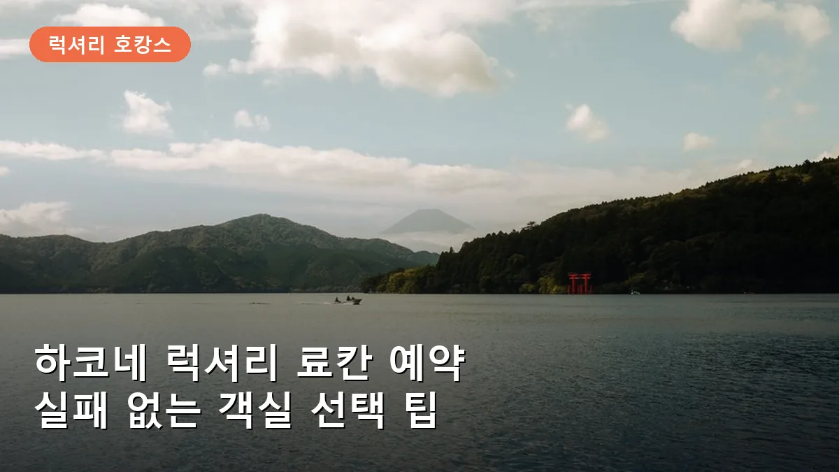 하코네 럭셔리 료칸 예약 시 알아야 할 3가지 체크리스트와 객실 선택 팁
