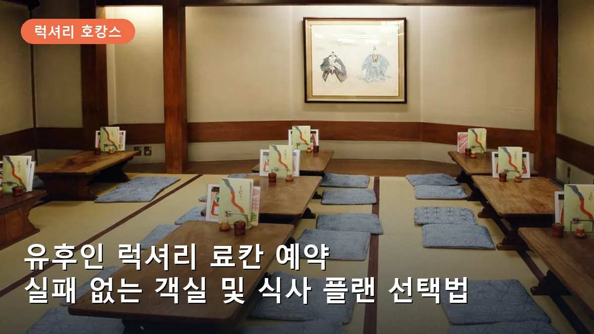 유후인 럭셔리 료칸 예약 시 객실 내 온천 유무와 가이세키 플랜 비교 가이드