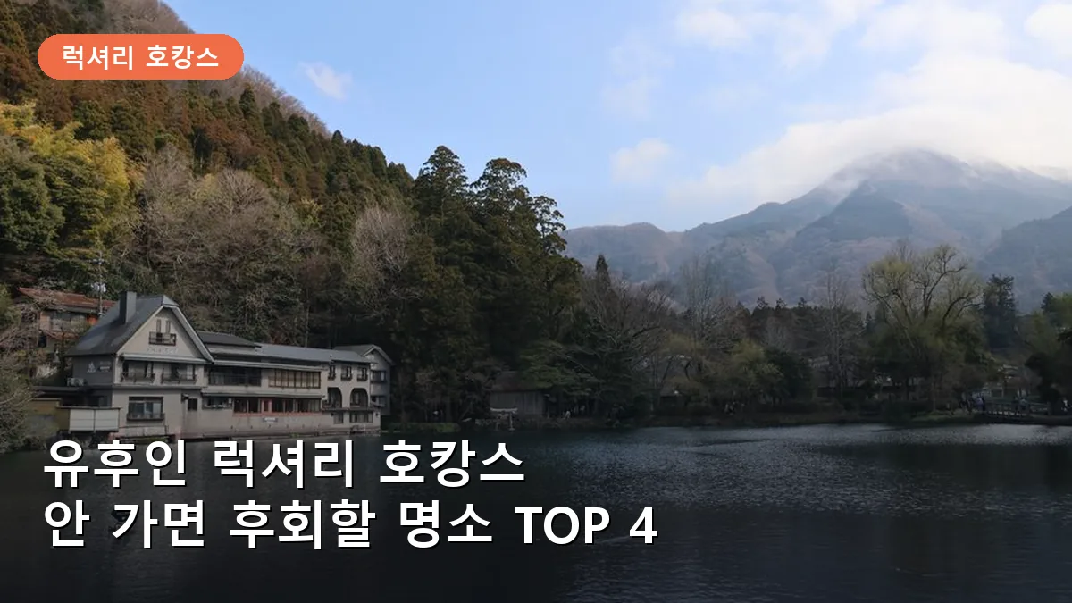 유후인 럭셔리 호캉스: 안 가면 후회하는 온천 명소와 휴식 스팟 TOP 4