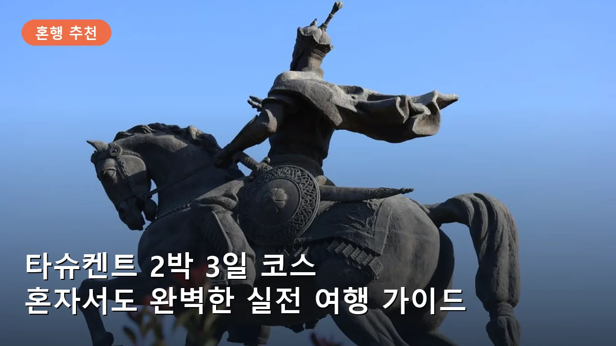 타슈켄트 2박 3일 코스: 초보 혼행러를 위한 핵심 명소와 이동 동선