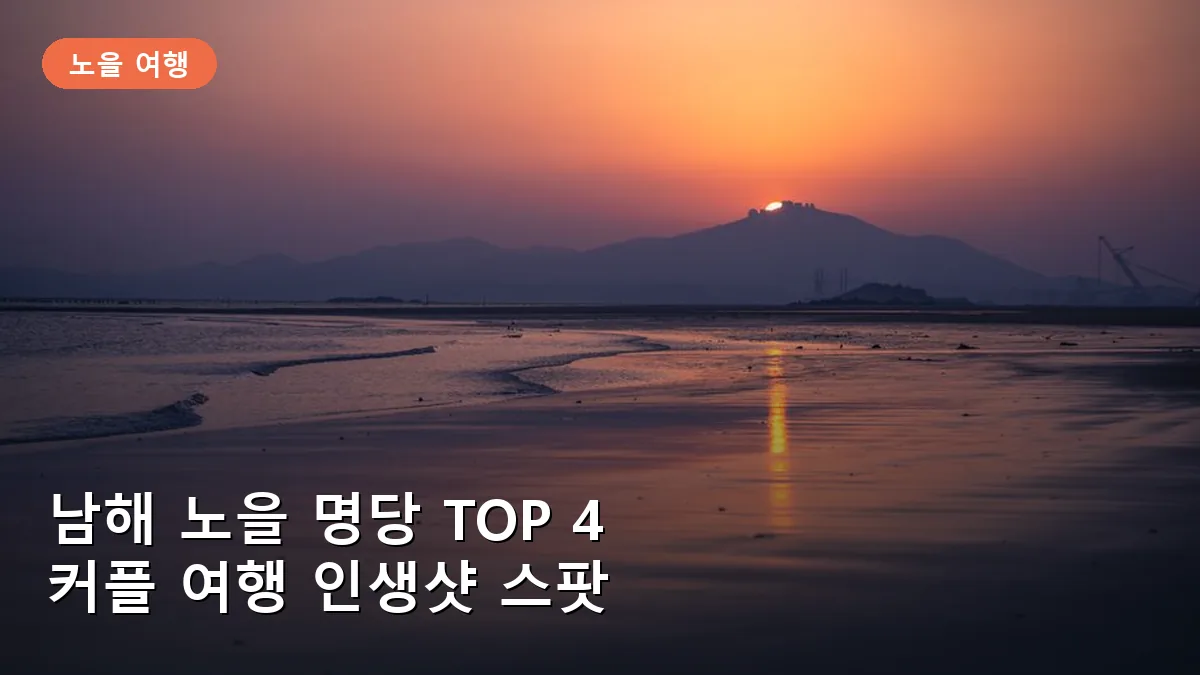 남해 노을 명당 TOP 4: 커플 여행을 위한 로맨틱 인생샷 스팟