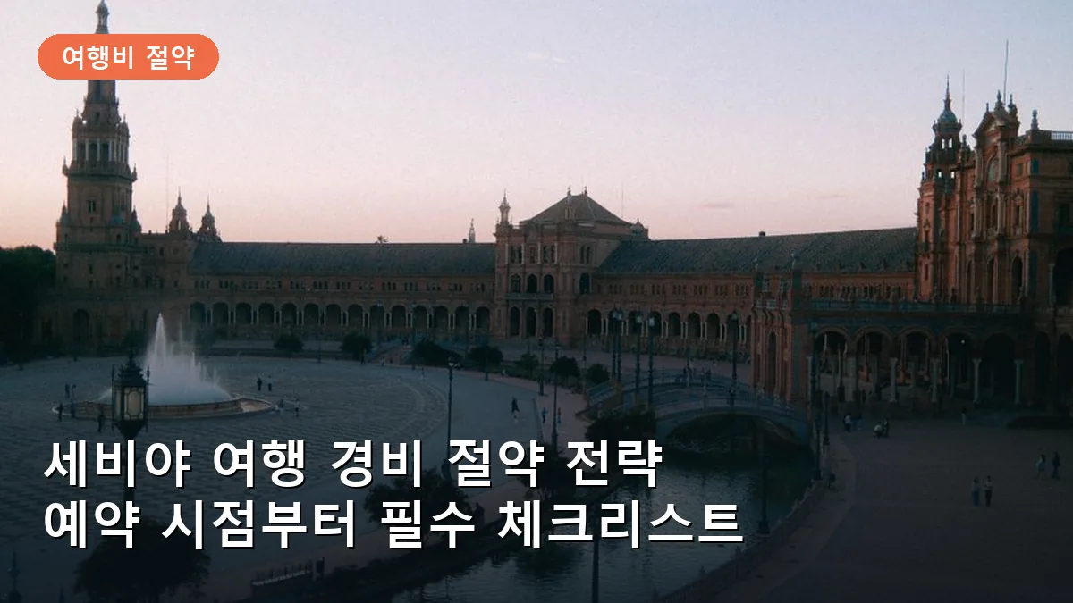 세비야 여행 경비 절약 전략: 항공권부터 알카사르 입장권 예약 타이밍까지