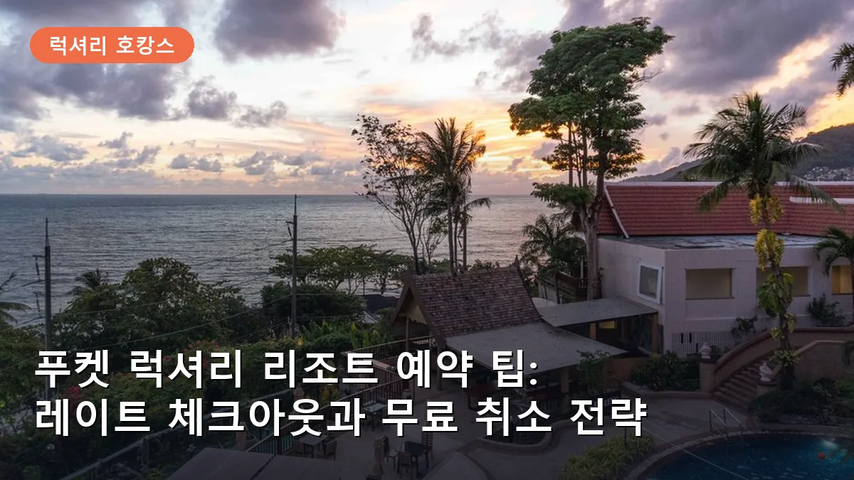 푸켓 럭셔리 리조트 예약 팁: 레이트 체크아웃과 무료 취소 전략