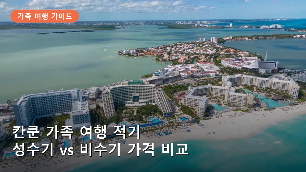 칸쿤 가족 여행 시즌별 가격 비교: 성수기와 비수기 예약 전략