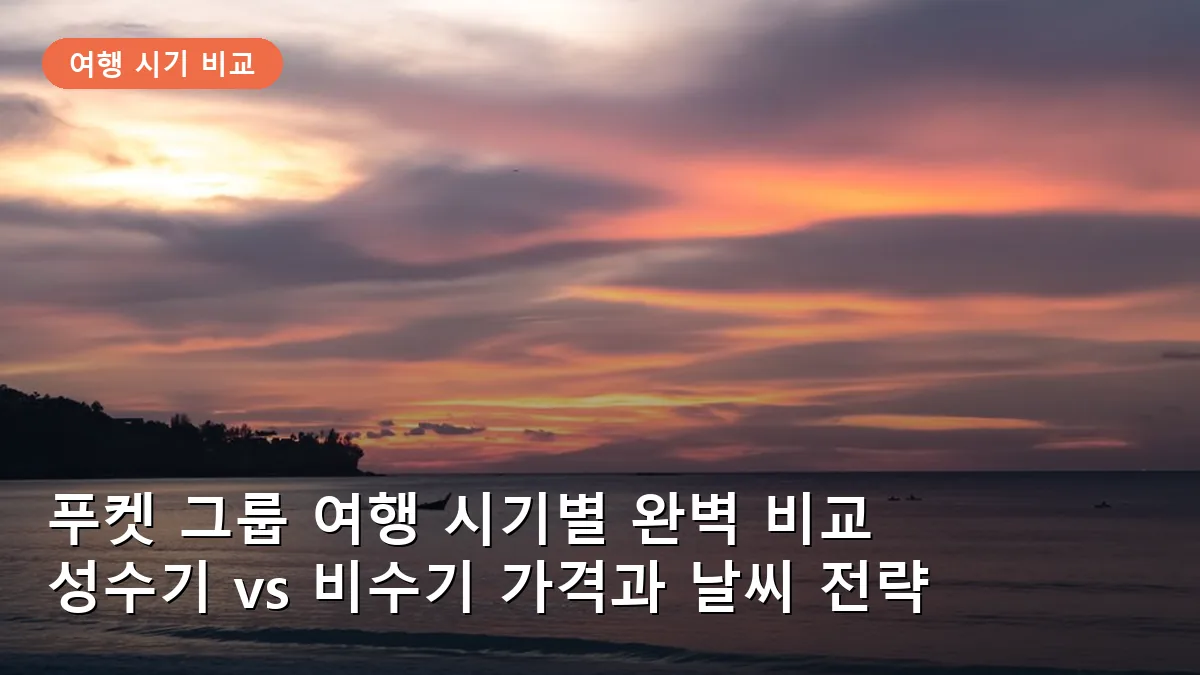 푸켓 그룹 여행 시기별 완벽 비교: 성수기 vs 비수기 가격과 날씨 전략