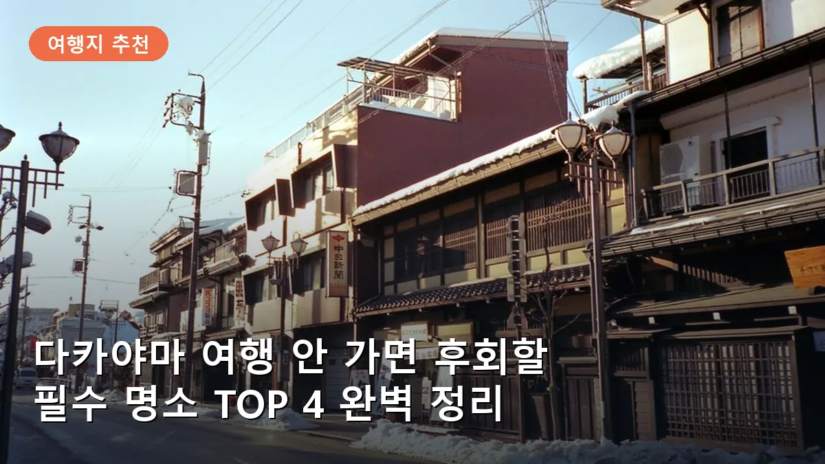 다카야마 여행 안 가면 후회할 명소 TOP 4: 일본 옛 정취를 찾는 필수 코스