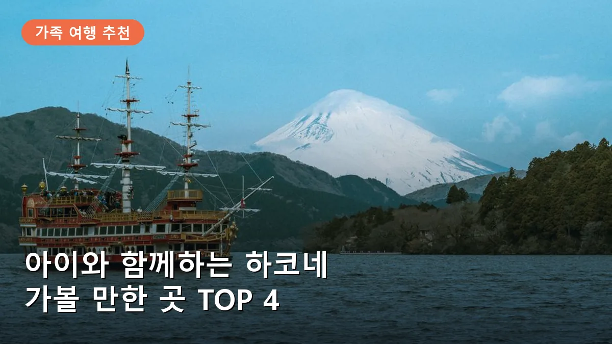 하코네 여행 가볼 만한 곳 TOP 4: 아이와 함께 떠나는 온천 힐링 코스