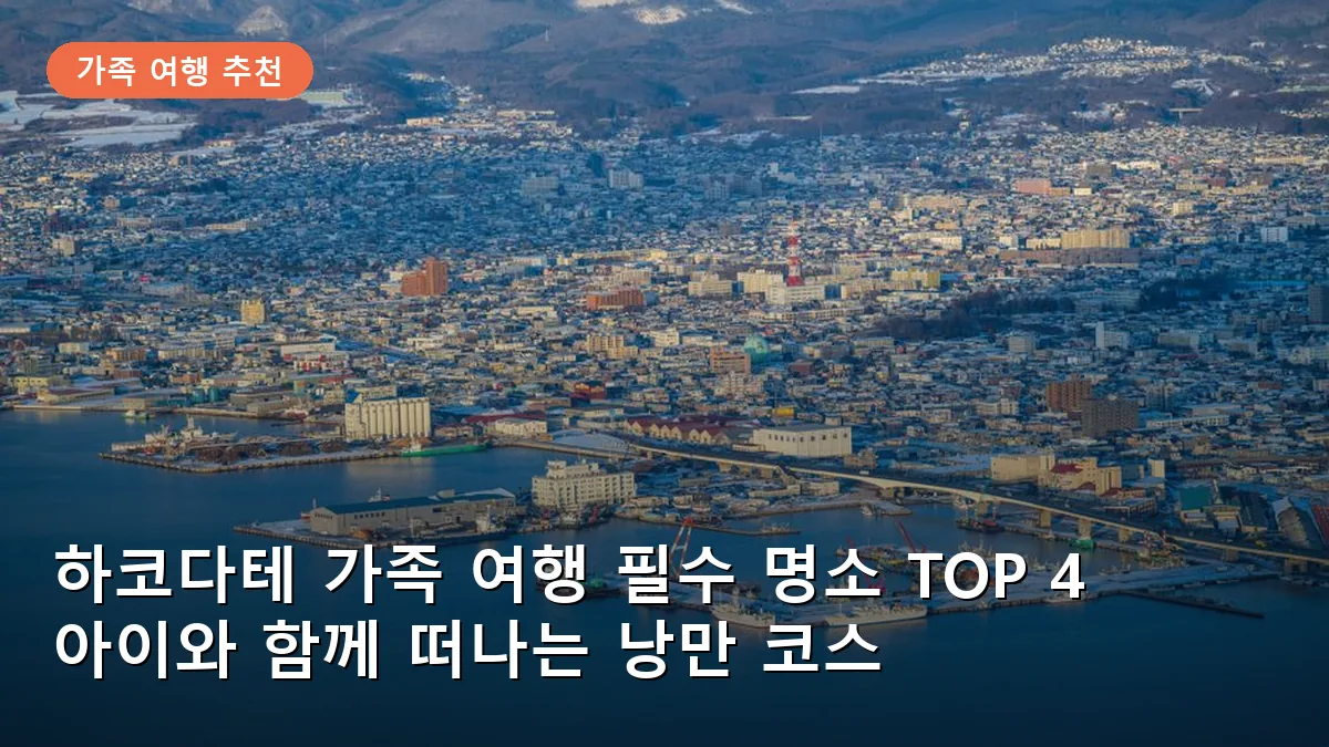 하코다테 가족 여행 필수 명소 TOP 4: 아이와 함께 떠나는 낭만 코스