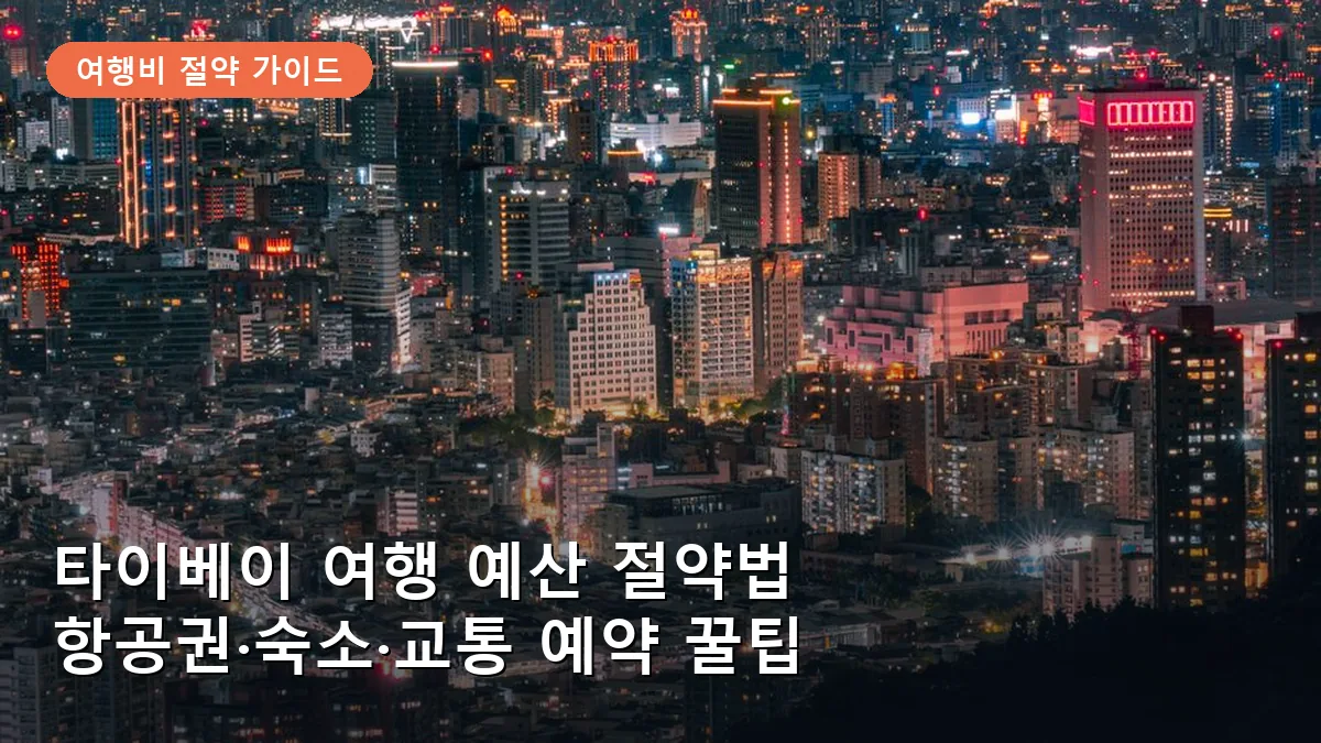 타이베이 여행 예산 아끼는 실전 가이드: 항공권·숙소·교통 최적의 예약 타이밍