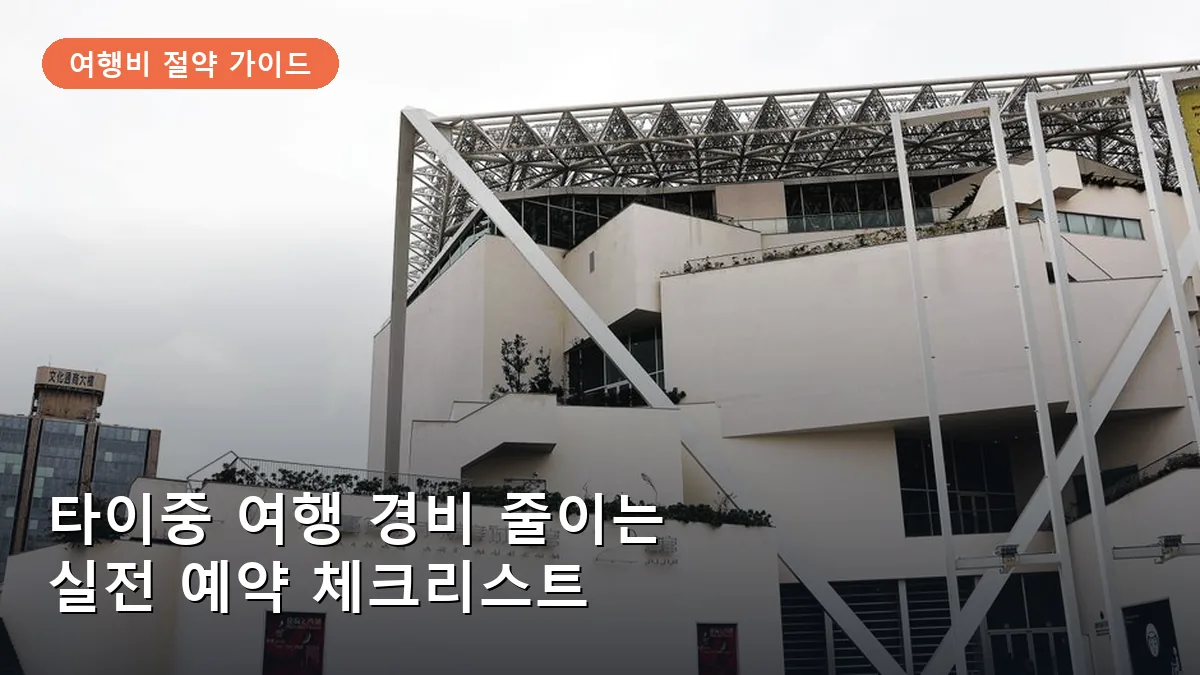타이중 여행 경비 줄이는 예약 체크리스트: 항공·숙소·교통 알뜰 꿀팁