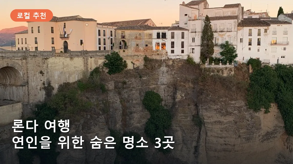 론다 여행 연인을 위한 숨은 명소 3곳: 스페인 절벽 위 로맨틱 스팟