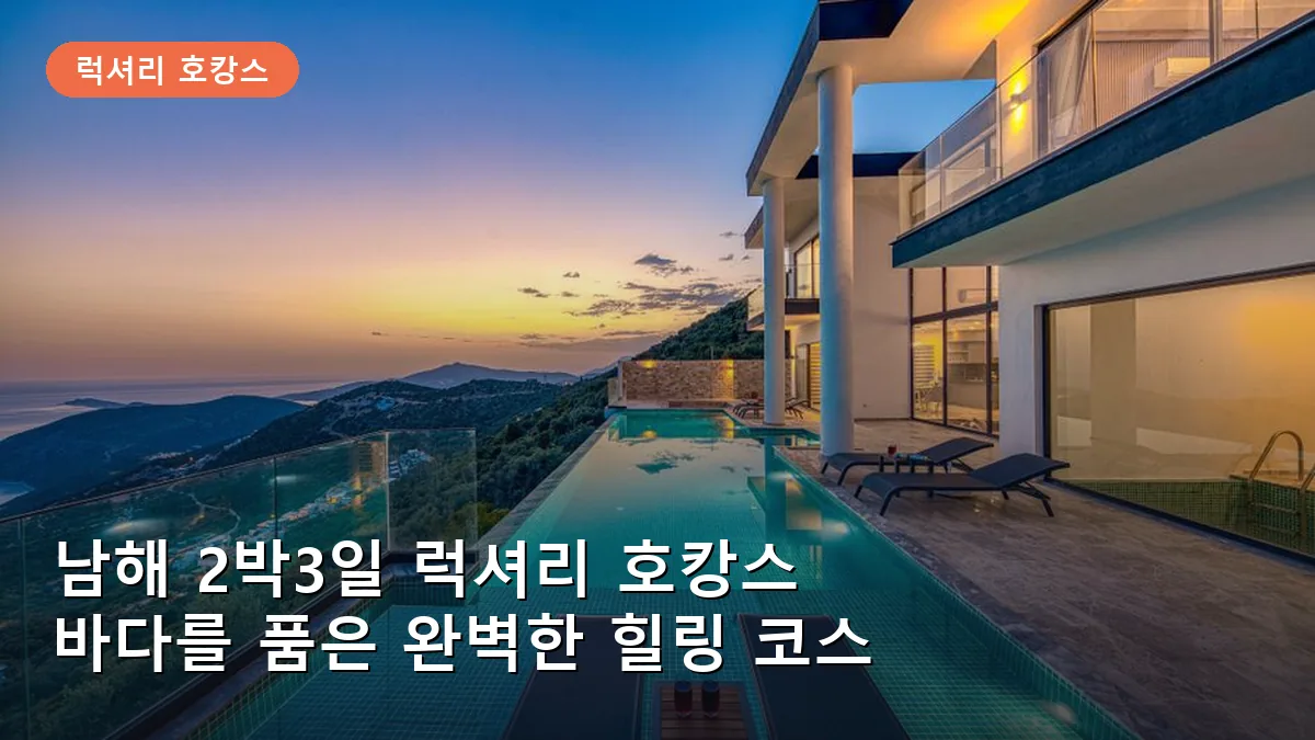 남해 2박3일 럭셔리 호캉스 코스: 바다를 품은 힐링 여행 일정