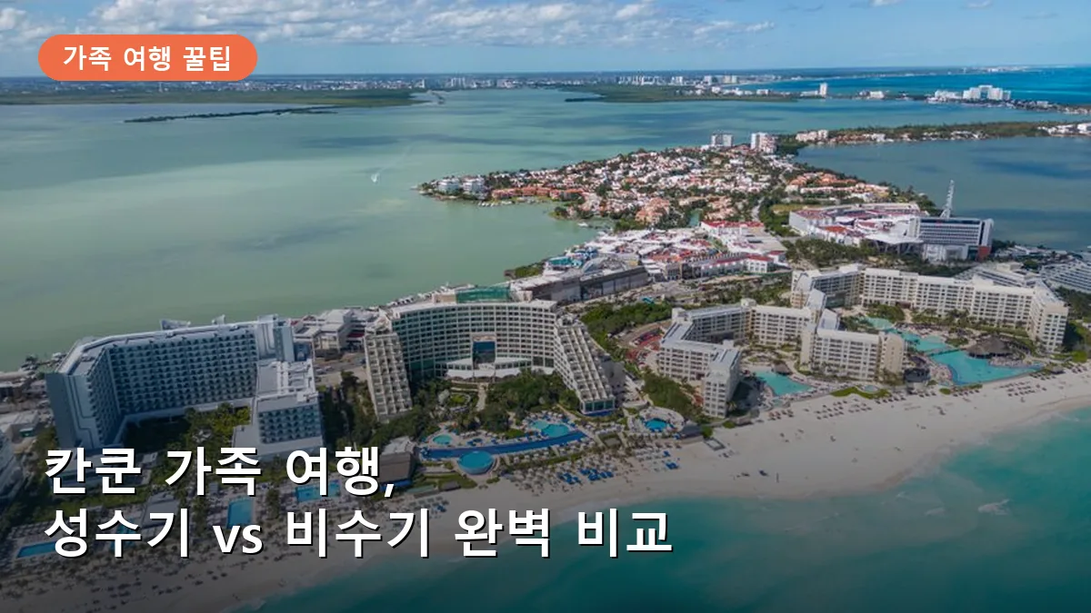 칸쿤 가족 여행 최적기 분석: 성수기와 비수기 가격·날씨 비교 가이드