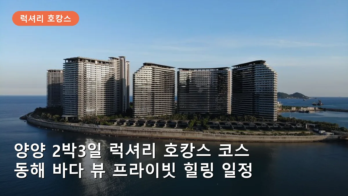 양양 2박3일 럭셔리 호캉스 코스: 동해 바다 뷰 프라이빗 힐링 일정