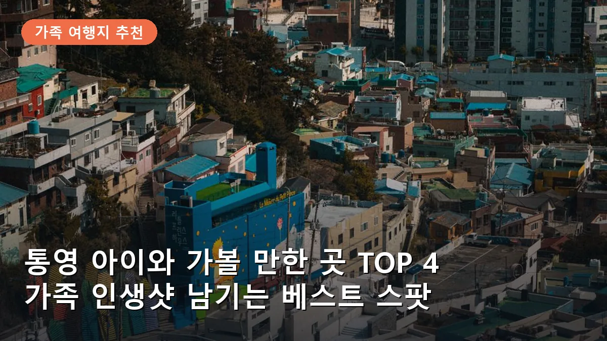 통영 아이와 가볼 만한 곳 TOP 4: 가족 여행 인생샷 명소 추천