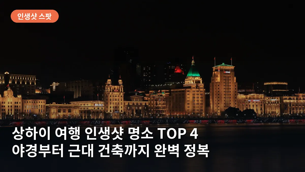 상하이 여행 인생샷 명소 TOP 4: 야경부터 근대 건축까지 놓치면 후회할 포토존