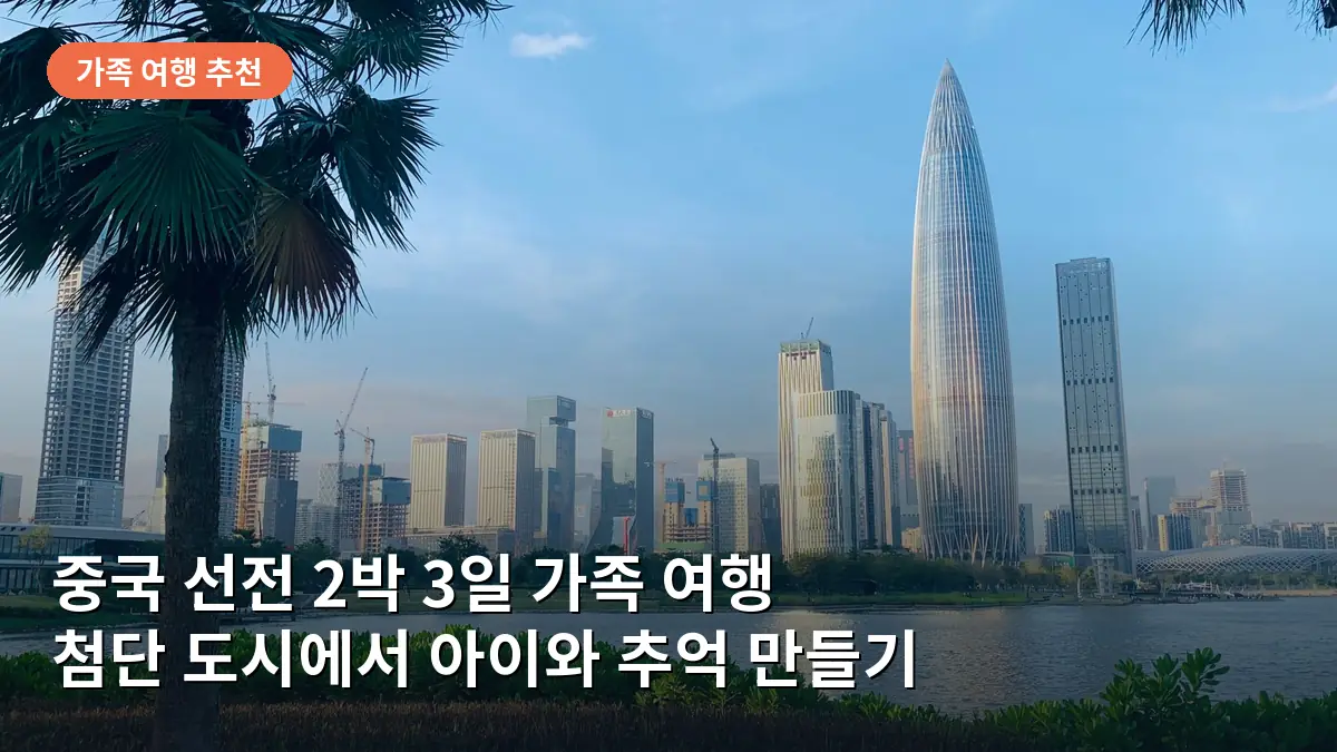 중국 선전 2박 3일 가족 여행, 아이와 함께 즐기는 첨단 도시 테마파크 정복 코스