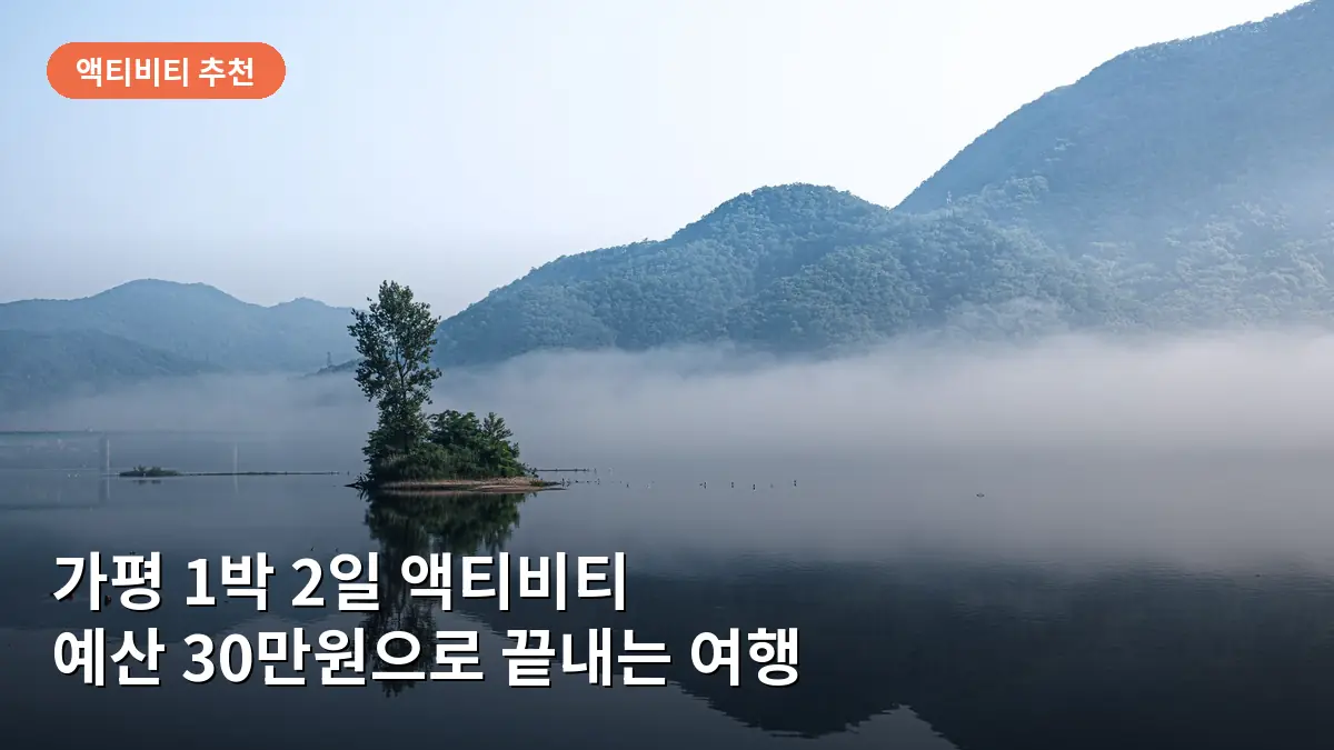 경기도 가평 여행 경비 실제 후기, 1박 2일 액티비티 체험 코스 예산 가이드