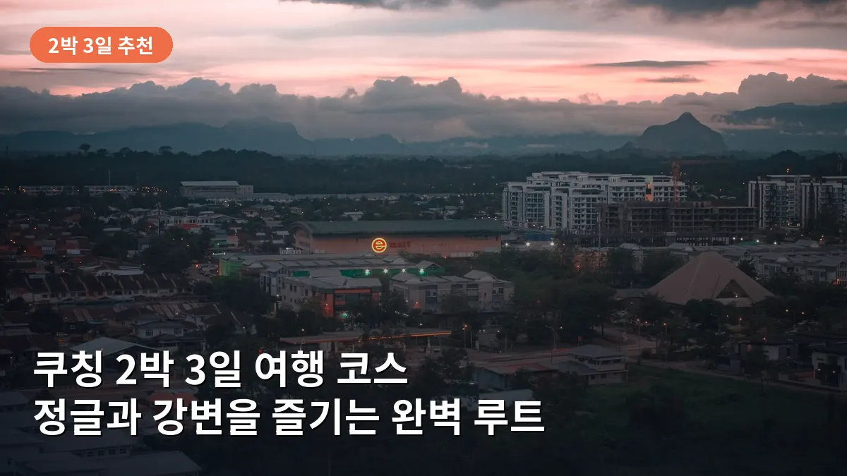 쿠칭 2박 3일 여행 코스: 보르네오 정글과 리버사이드 낭만을 즐기는 완벽 일정