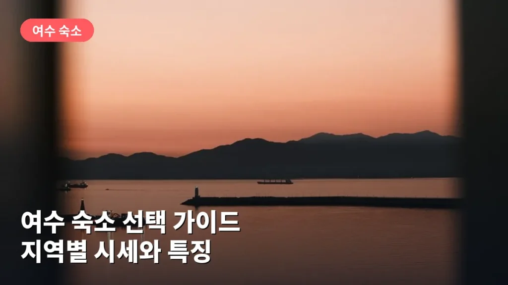 여수 숙소 선택 가이드: 지역별 시세와 특징