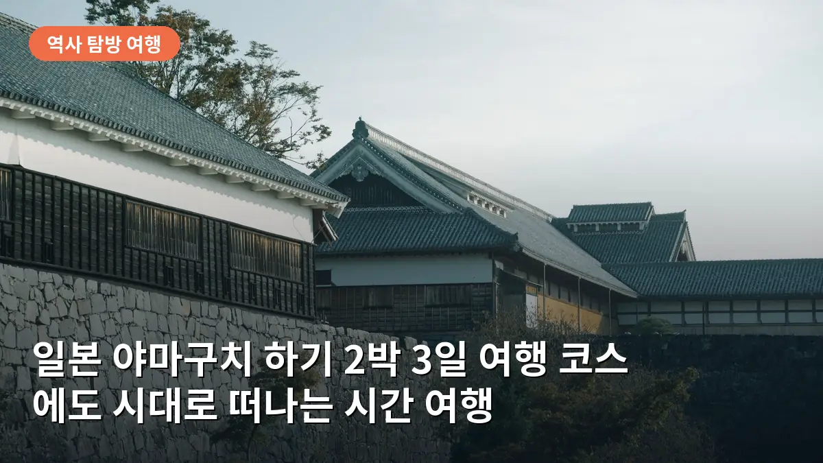 일본 야마구치 하기 2박 3일 여행 코스: 에도 시대로 떠나는 시간 여행과 성하 마을 산책