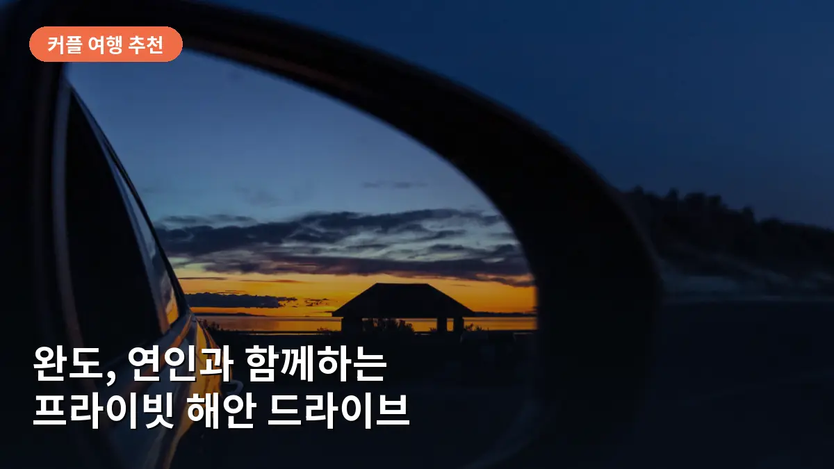 완도 여행, 현지인만 아는 숨은 해안 드라이브 코스와 로맨틱한 섬 데이트 TOP 4